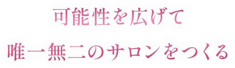 可能性を広げて唯一無二のサロンをつくる