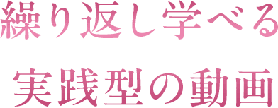 繰り返し学べる実践型の動画