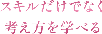 スキルだけでなく考え方を学べる
