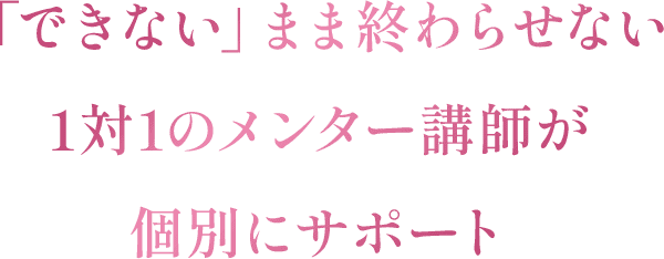 「できない」まま終わらせない1対1のメンター講師が個別にサポート